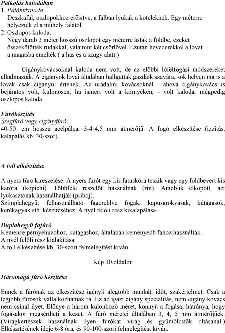 ) Cigánykovácsoknál kaloda nem volt, de az előbbi lófelfogási módszereket alkalmazták. A cigányok lovai általában hallgattak gazdáik szavára, sok helyen ma is a lovak csak cigányul értenek.