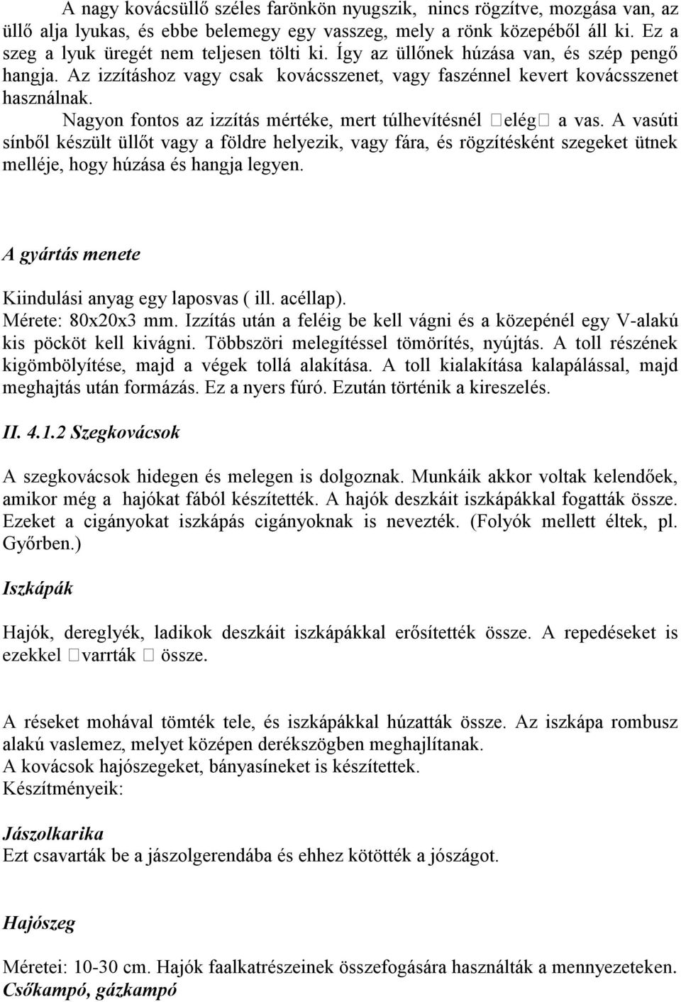 A vasúti sínből készült üllőt vagy a földre helyezik, vagy fára, és rögzítésként szegeket ütnek melléje, hogy húzása és hangja legyen. A gyártás menete Kiindulási anyag egy laposvas ( ill. acéllap).