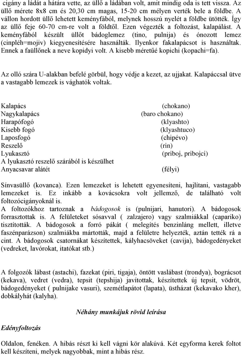 A keményfából készült üllőt bádoglemez (tino, pulnija) és ónozott lemez (cinpléh=mojiv) kiegyenesítésére használták. Ilyenkor fakalapácsot is használtak. Ennek a faüllőnek a neve kopidyi volt.