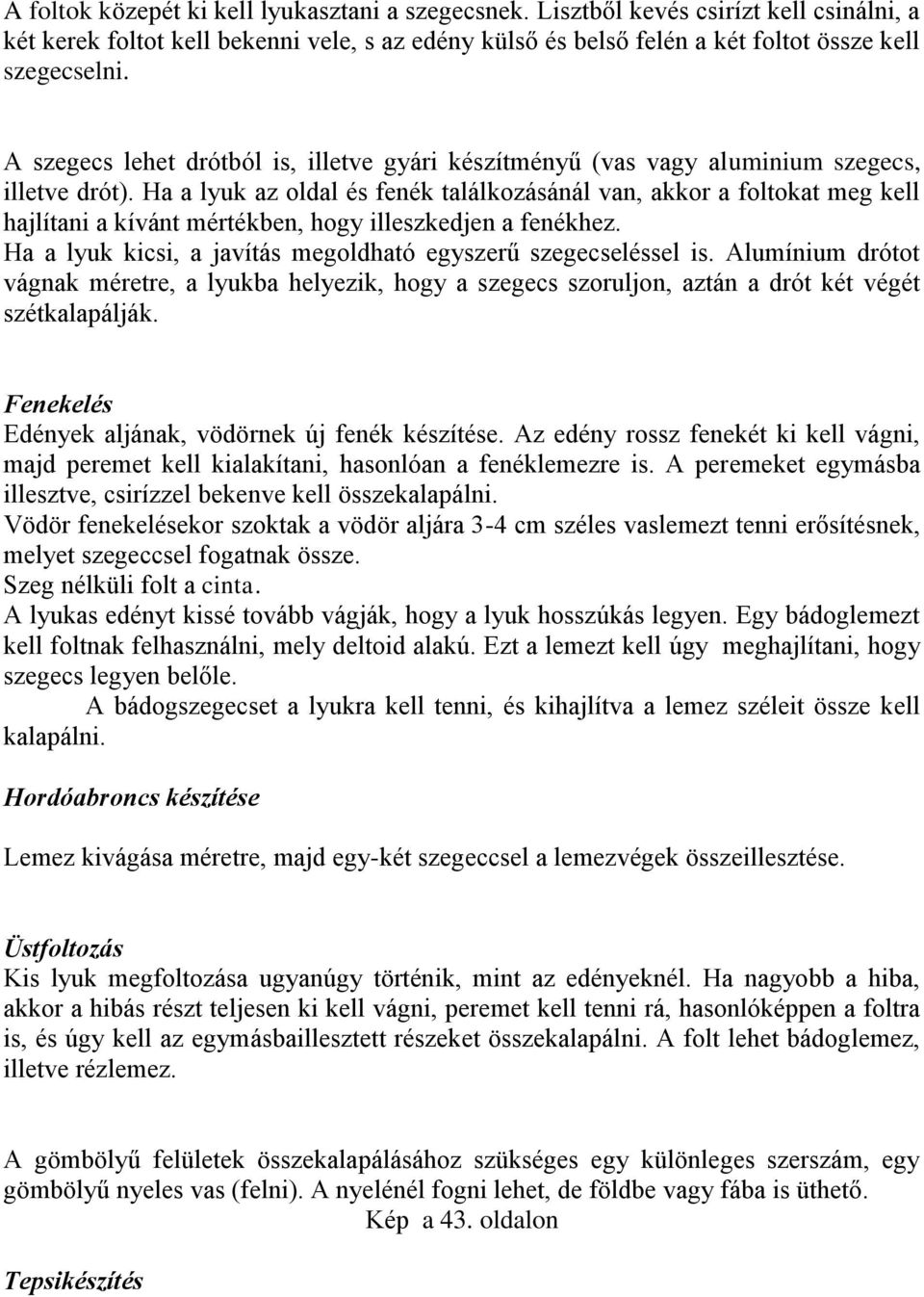 Ha a lyuk az oldal és fenék találkozásánál van, akkor a foltokat meg kell hajlítani a kívánt mértékben, hogy illeszkedjen a fenékhez. Ha a lyuk kicsi, a javítás megoldható egyszerű szegecseléssel is.