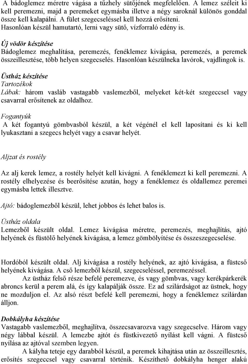 Új vödör készítése Bádoglemez meghalítása, peremezés, fenéklemez kivágása, peremezés, a peremek összeillesztése, több helyen szegecselés. Hasonlóan készülneka lavórok, vajdlingok is.