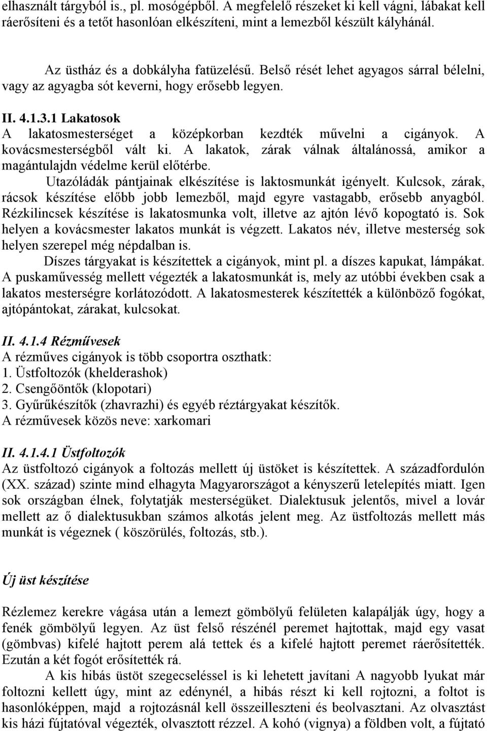 1 Lakatosok A lakatosmesterséget a középkorban kezdték művelni a cigányok. A kovácsmesterségből vált ki. A lakatok, zárak válnak általánossá, amikor a magántulajdn védelme kerül előtérbe.