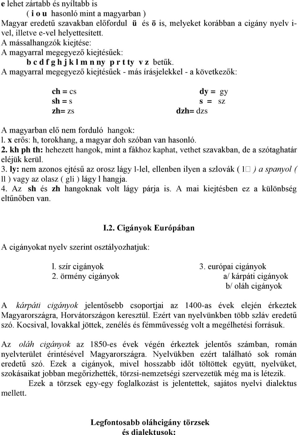 A magyarral megegyező kiejtésűek - más írásjelekkel - a következők: ch = cs sh = s zh= zs dy = gy s = sz dzh= dzs A magyarban elő nem forduló hangok: l.