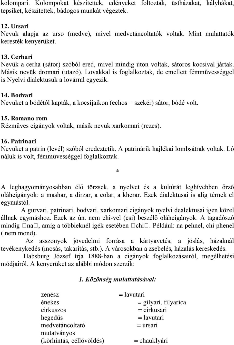 Lovakkal is foglalkoztak, de emellett fémművességgel is Nyelvi dialektusuk a lovárral egyezik. 14. Bodvari Nevüket a bódétól kapták, a kocsijaikon (echos = szekér) sátor, bódé volt. 15.