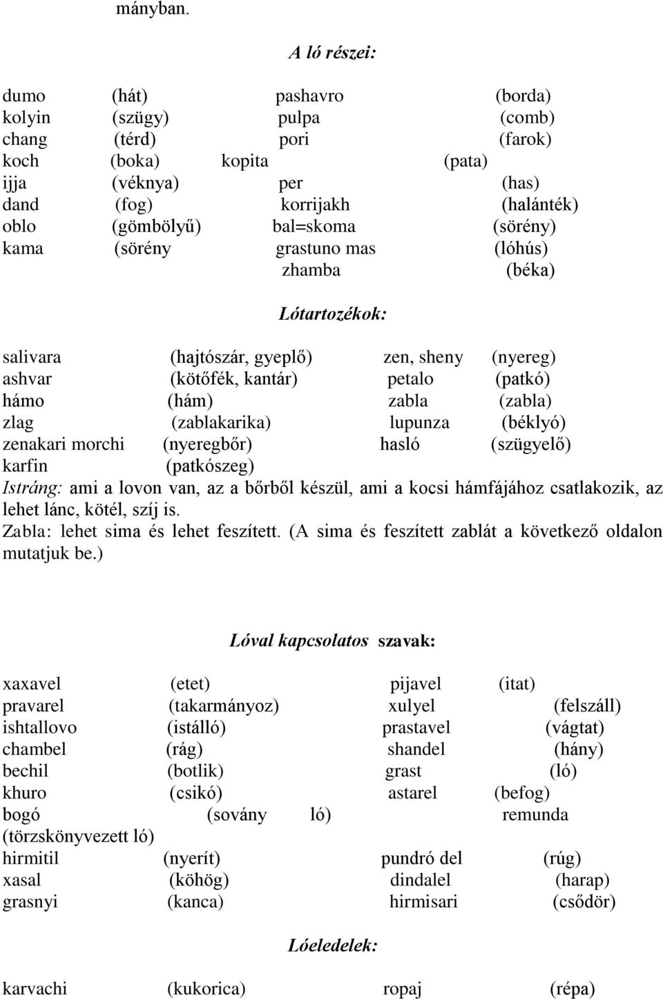 bal=skoma (sörény) kama (sörény grastuno mas (lóhús) zhamba (béka) Lótartozékok: salivara (hajtószár, gyeplő) zen, sheny (nyereg) ashvar (kötőfék, kantár) petalo (patkó) hámo (hám) zabla (zabla) zlag