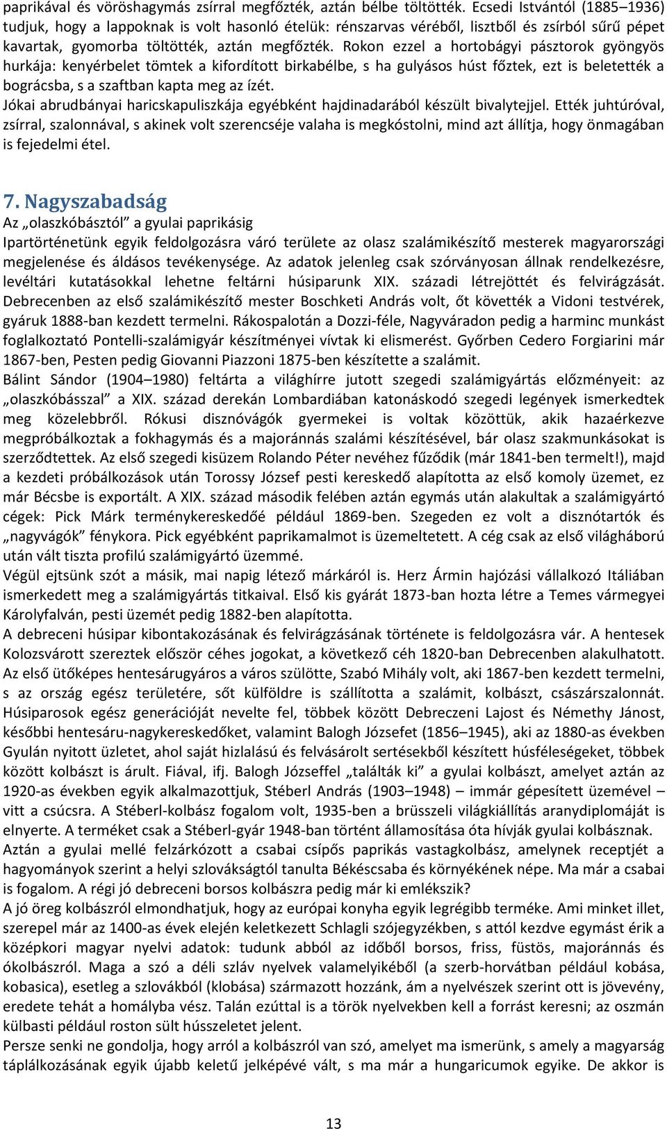 Rokon ezzel a hortobágyi pásztorok gyöngyös hurkája: kenyérbelet tömtek a kifordított birkabélbe, s ha gulyásos húst főztek, ezt is beletették a bográcsba, s a szaftban kapta meg az ízét.