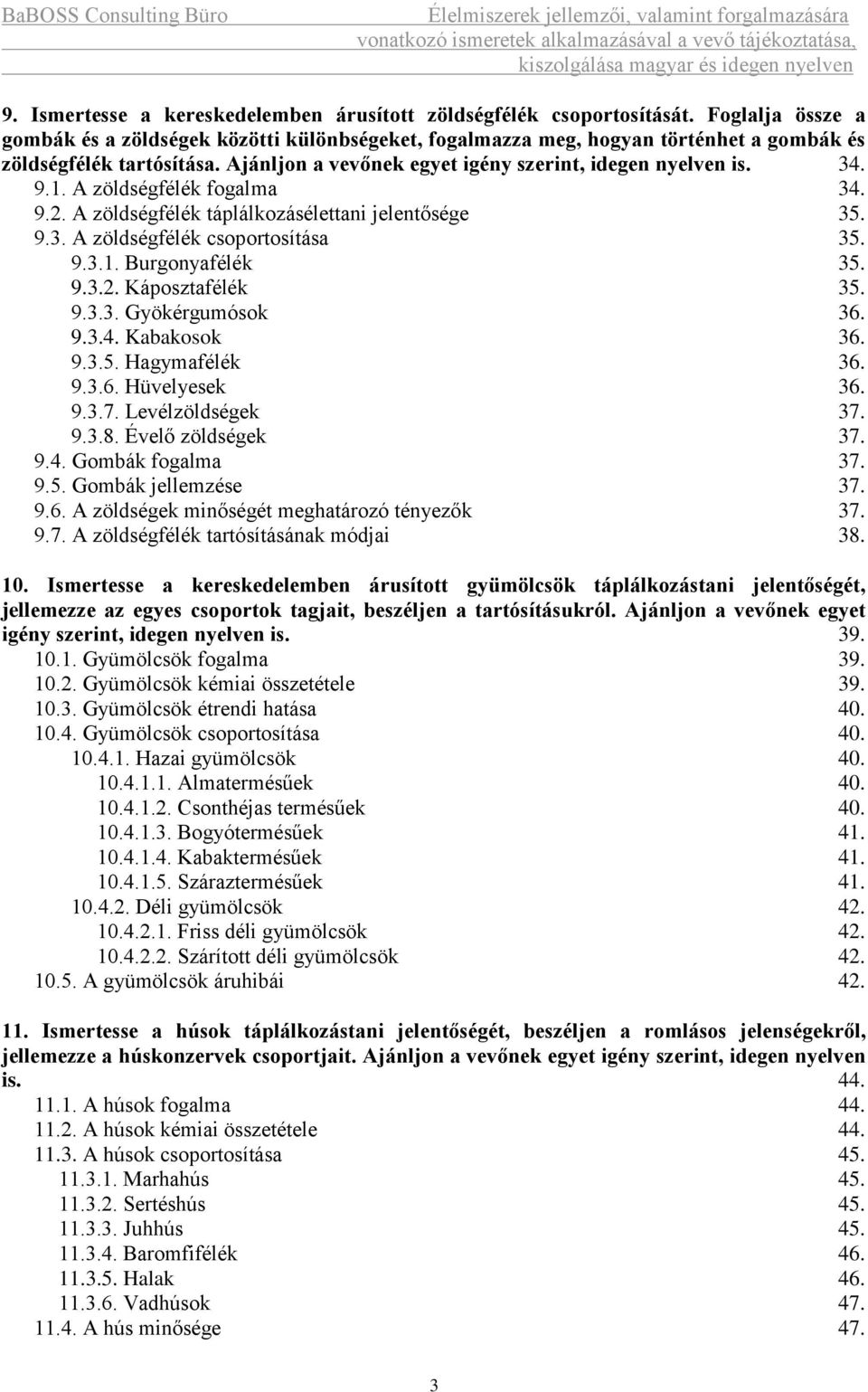 A zöldségfélék fogalma 34. 9.2. A zöldségfélék táplálkozásélettani jelentősége 35. 9.3. A zöldségfélék csoportosítása 35. 9.3.1. Burgonyafélék 35. 9.3.2. Káposztafélék 35. 9.3.3. Gyökérgumósok 36. 9.3.4. Kabakosok 36.