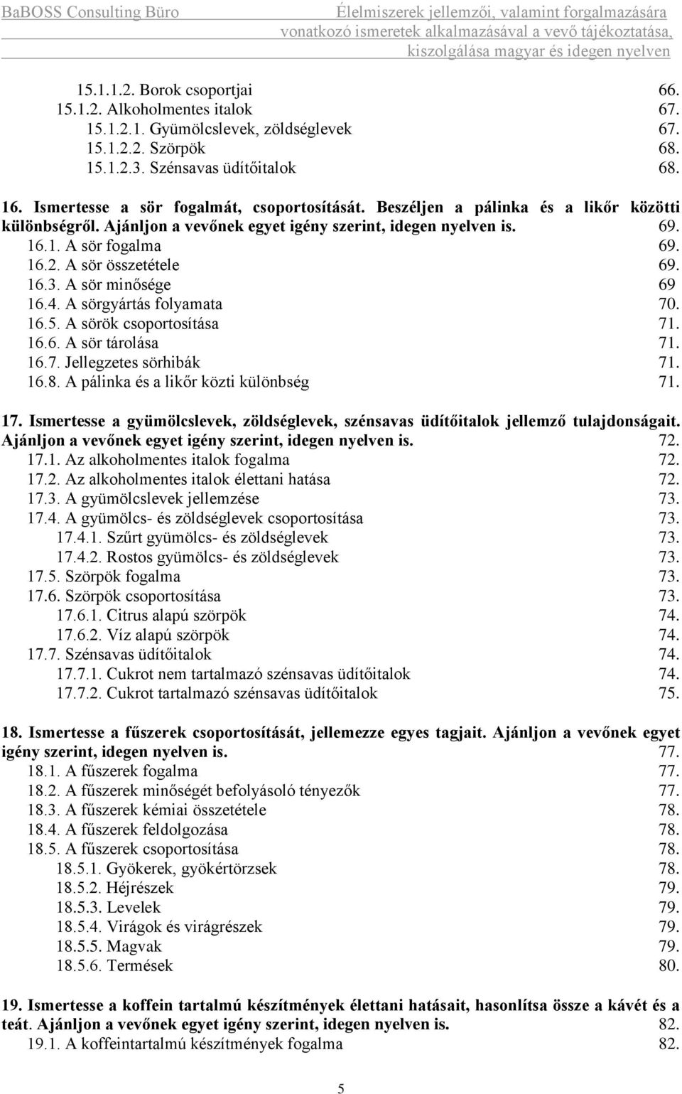 A sör összetétele 69. 16.3. A sör minősége 69 16.4. A sörgyártás folyamata 70. 16.5. A sörök csoportosítása 71. 16.6. A sör tárolása 71. 16.7. Jellegzetes sörhibák 71. 16.8.