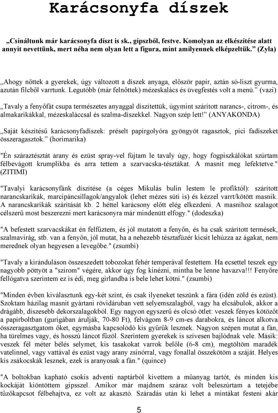 (vazi) Tavaly a fenyőfát csupa természetes anyaggal díszítettük, úgymint szárított narancs-, citrom-, és almakarikákkal, mézeskaláccsal és szalma-díszekkel. Nagyon szép lett!