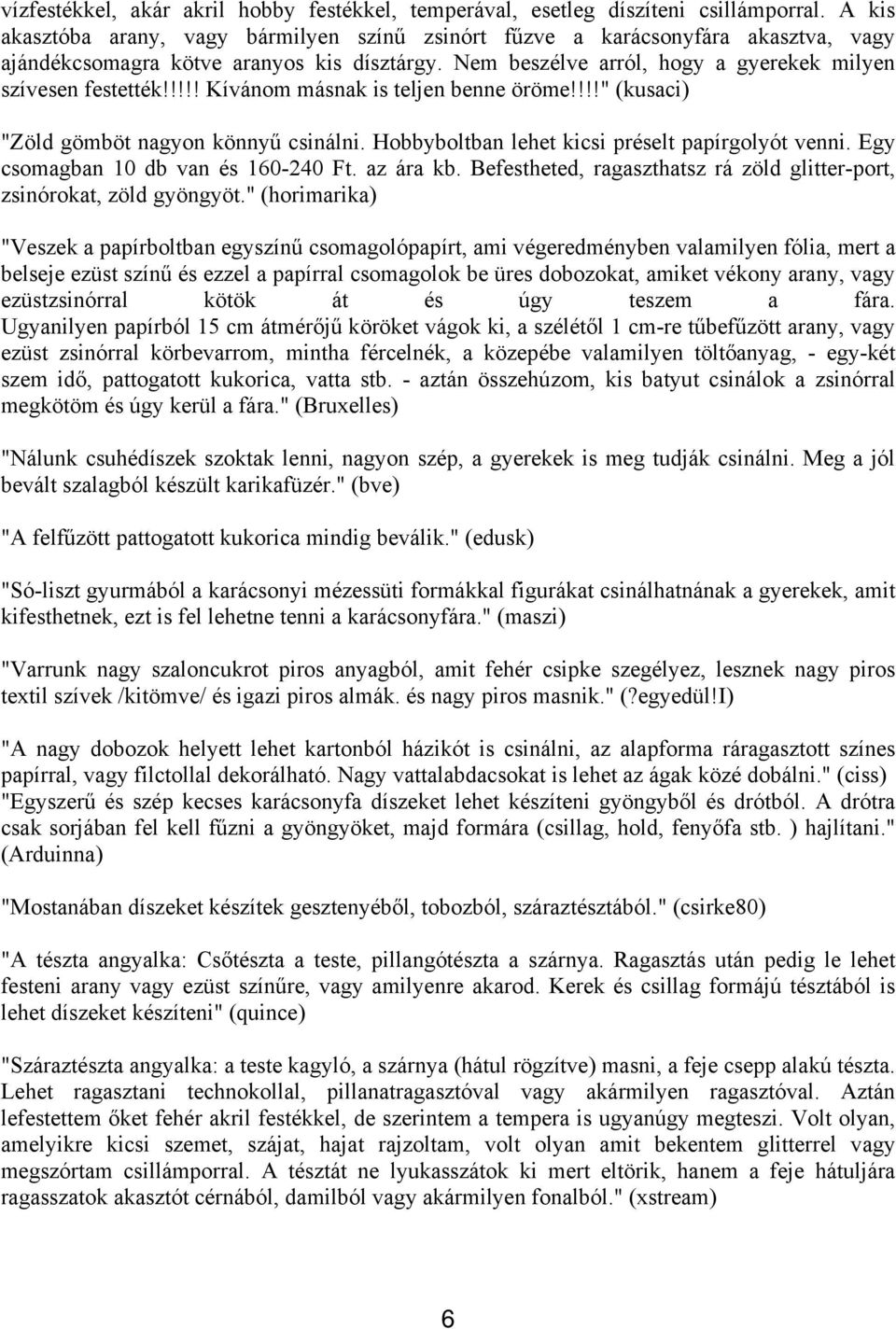 !!!! Kívánom másnak is teljen benne öröme!!!!" (kusaci) "Zöld gömböt nagyon könnyű csinálni. Hobbyboltban lehet kicsi préselt papírgolyót venni. Egy csomagban 10 db van és 160-240 Ft. az ára kb.