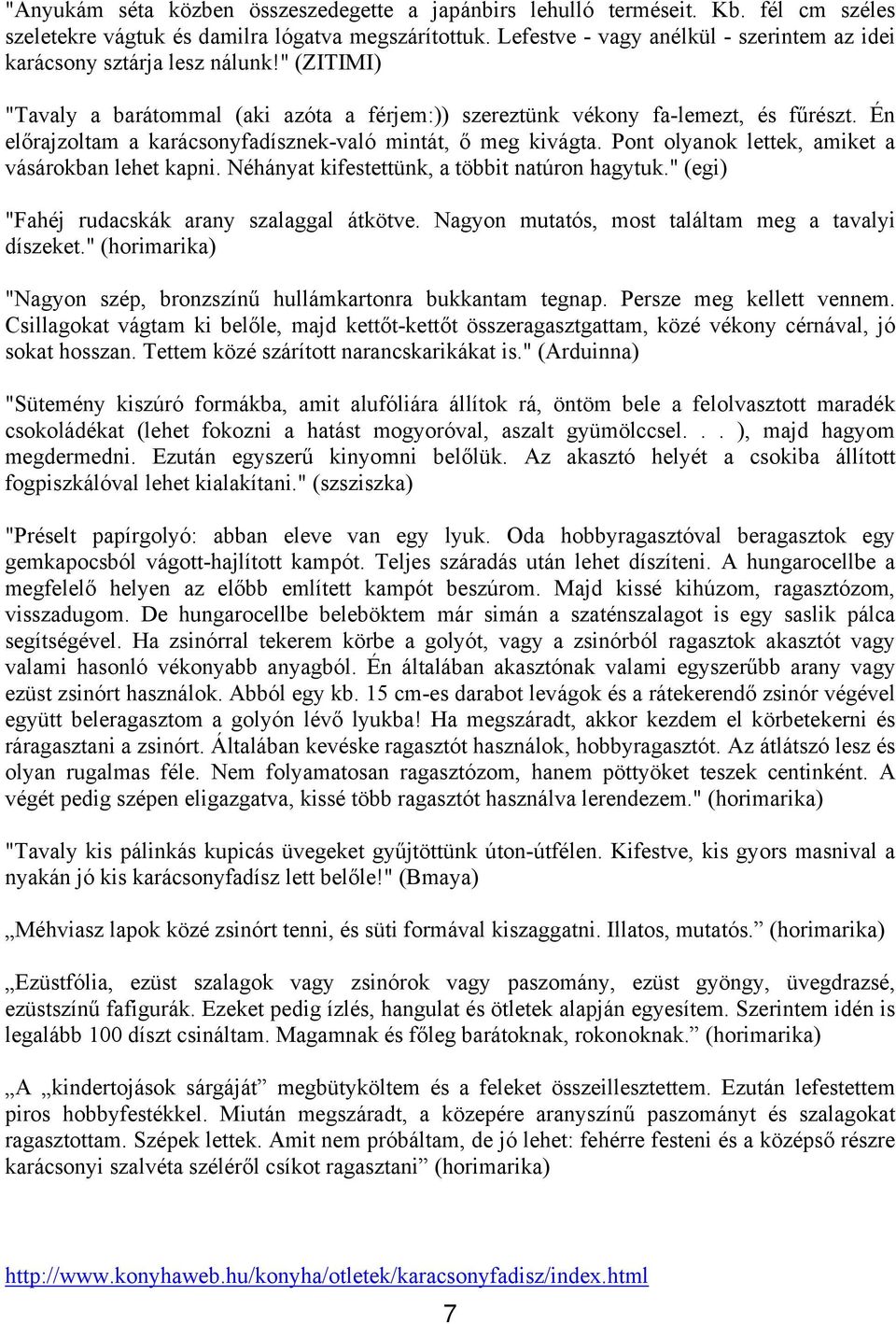 Én előrajzoltam a karácsonyfadísznek-való mintát, ő meg kivágta. Pont olyanok lettek, amiket a vásárokban lehet kapni. Néhányat kifestettünk, a többit natúron hagytuk.