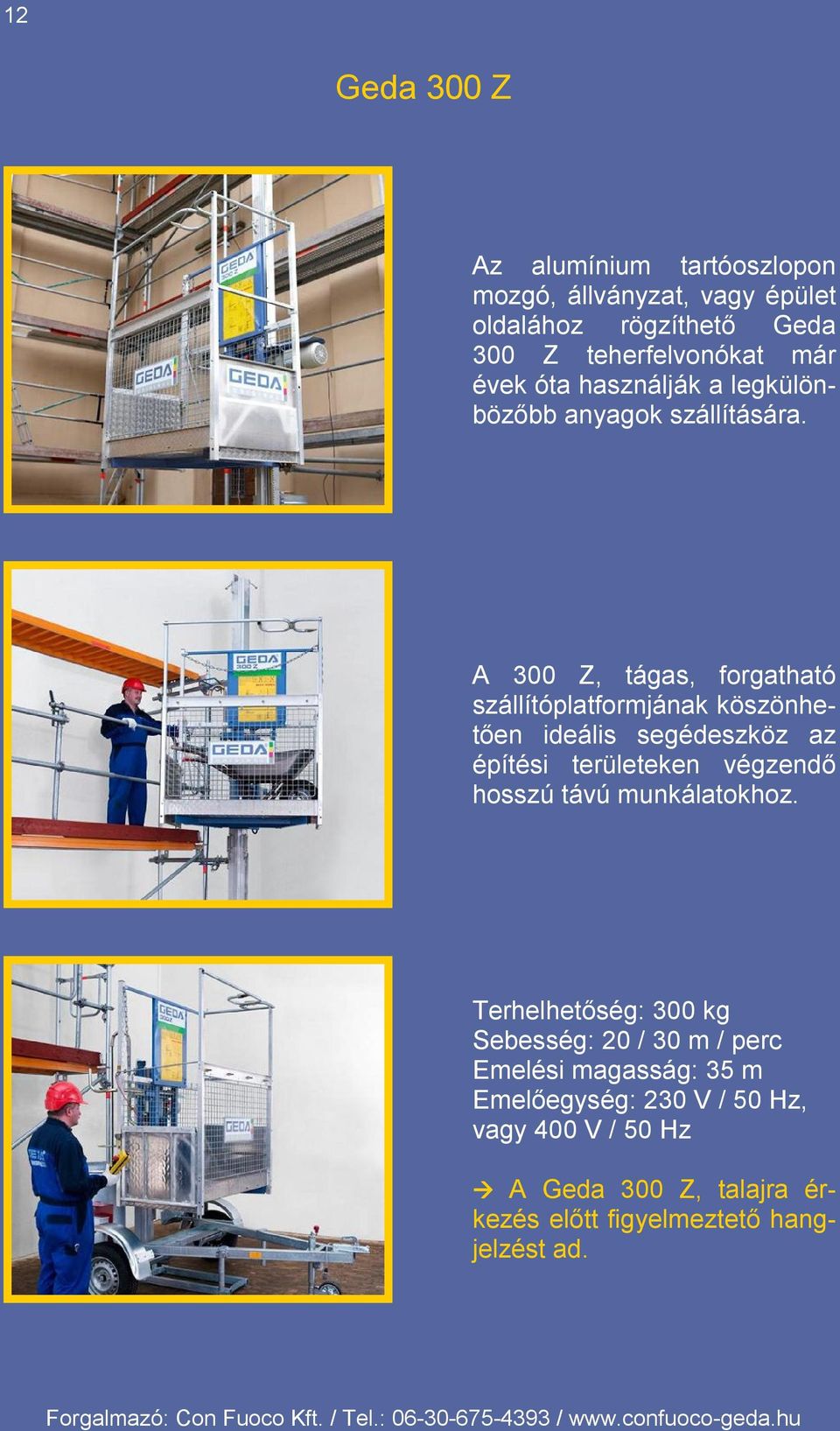 A 300 Z, tágas, forgatható szállítóplatformjának köszönhetően ideális segédeszköz az építési területeken végzendő hosszú távú