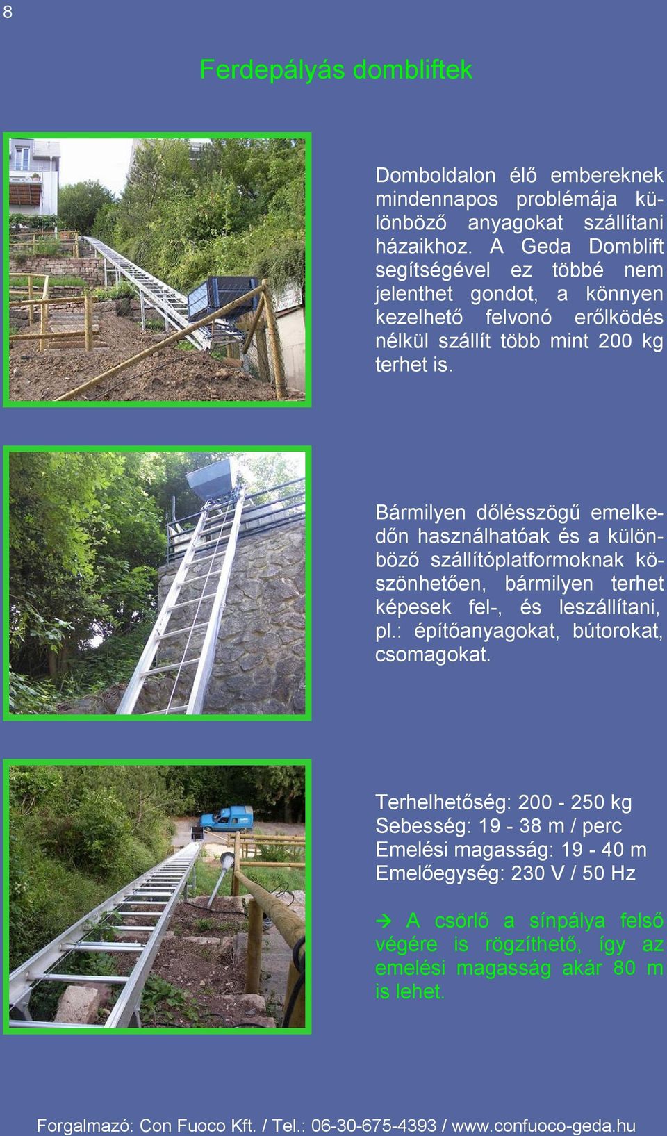 Bármilyen dőlésszögű emelkedőn használhatóak és a különböző szállítóplatformoknak köszönhetően, bármilyen terhet képesek fel-, és leszállítani, pl.