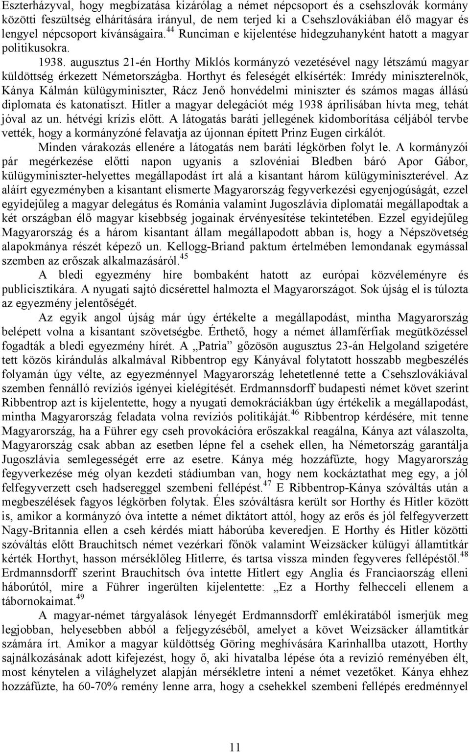 Horthyt és feleségét elkísérték: Imrédy miniszterelnök, Kánya Kálmán külügyminiszter, Rácz Jenő honvédelmi miniszter és számos magas állású diplomata és katonatiszt.