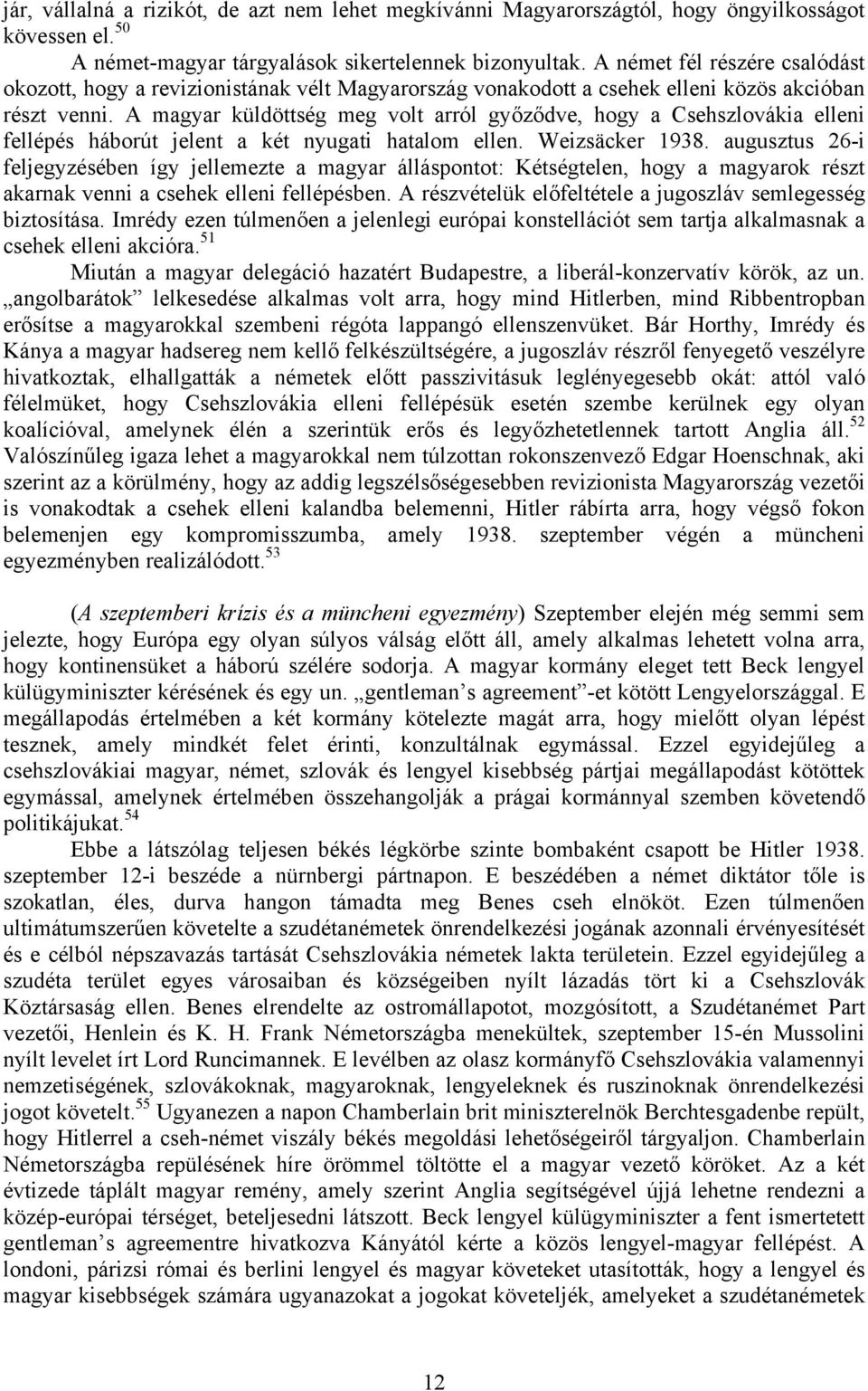 A magyar küldöttség meg volt arról győződve, hogy a Csehszlovákia elleni fellépés háborút jelent a két nyugati hatalom ellen. Weizsäcker 1938.