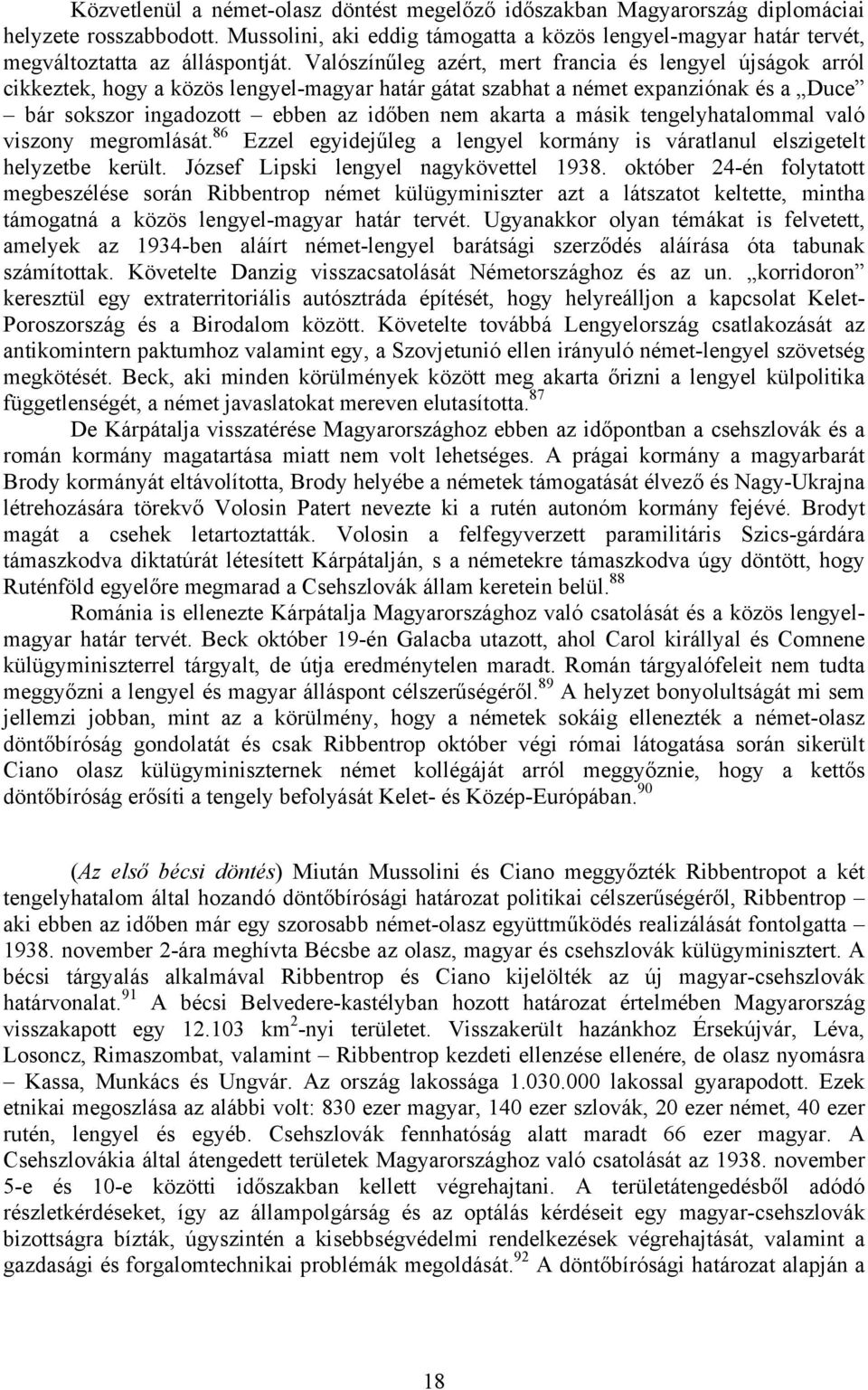 Valószínűleg azért, mert francia és lengyel újságok arról cikkeztek, hogy a közös lengyel-magyar határ gátat szabhat a német expanziónak és a Duce bár sokszor ingadozott ebben az időben nem akarta a