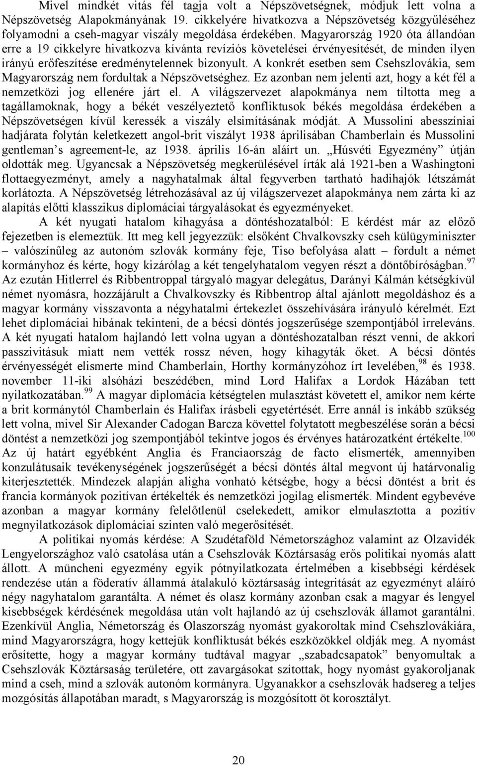 Magyarország 1920 óta állandóan erre a 19 cikkelyre hivatkozva kívánta revíziós követelései érvényesítését, de minden ilyen irányú erőfeszítése eredménytelennek bizonyult.