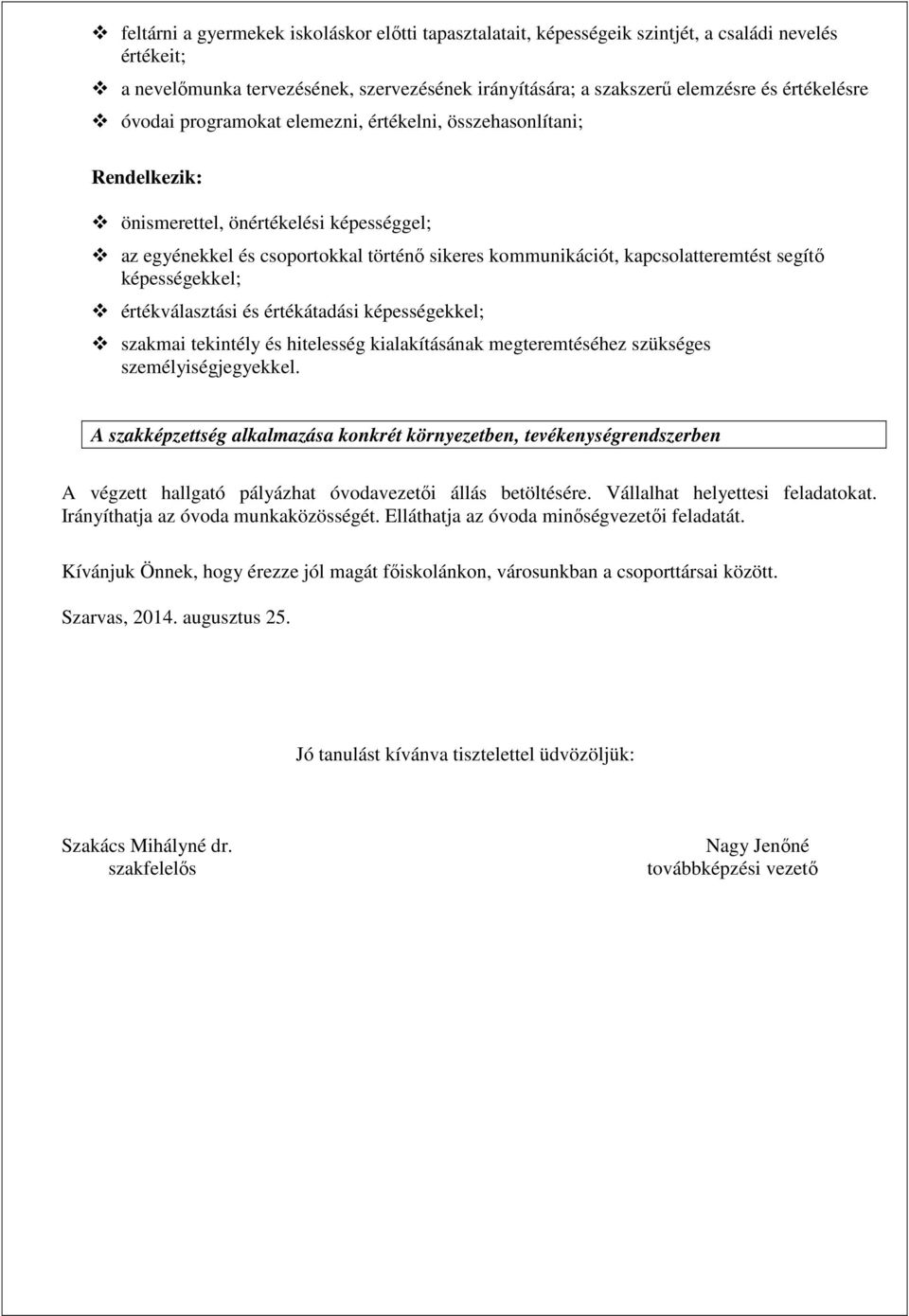 képességekkel; értékválasztási és értékátadási képességekkel; szakmai tekintély és hitelesség kialakításának megteremtéséhez szükséges személyiségjegyekkel.