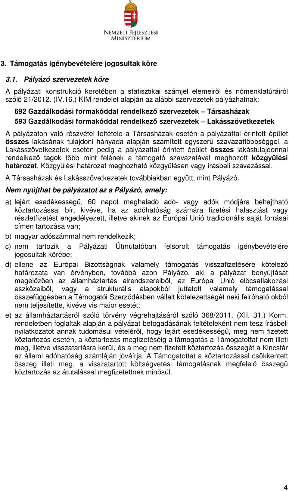 pályázaton való részvétel feltétele a Társasházak esetén a pályázattal érintett épület összes lakásának tulajdoni hányada alapján számított egyszerű szavazattöbbséggel, a Lakásszövetkezetek esetén