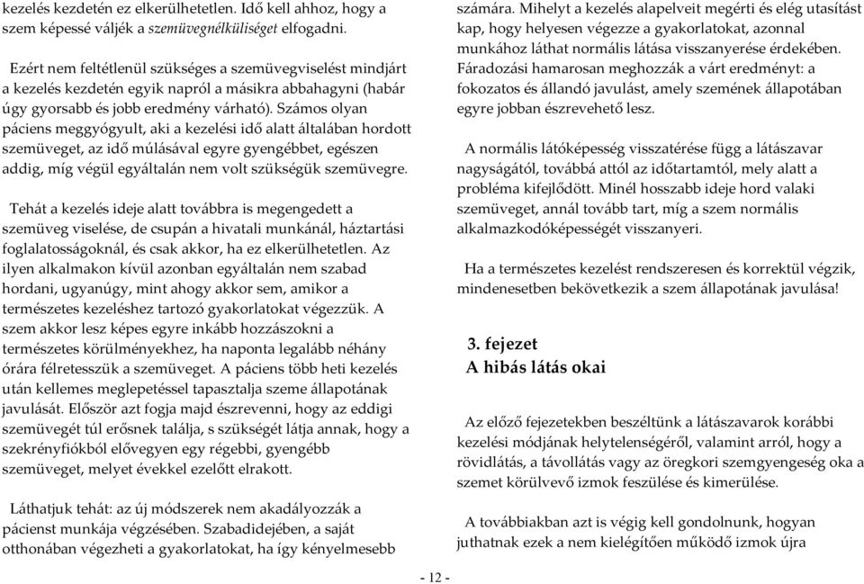 Számos olyan páciens meggyógyult, aki a kezelési idő alatt általában hordott szemüveget, az idő múlásával egyre gyengébbet, egészen addig, míg végül egyáltalán nem volt szükségük szemüvegre.