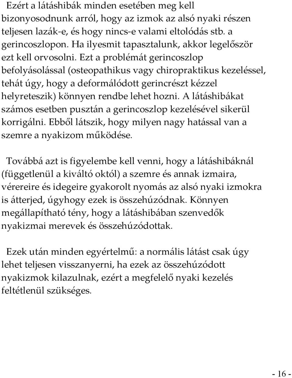 Ezt a problémát gerincoszlop befolyásolással (osteopathikus vagy chiropraktikus kezeléssel, tehát úgy, hogy a deformálódott gerincrészt kézzel helyreteszik) könnyen rendbe lehet hozni.