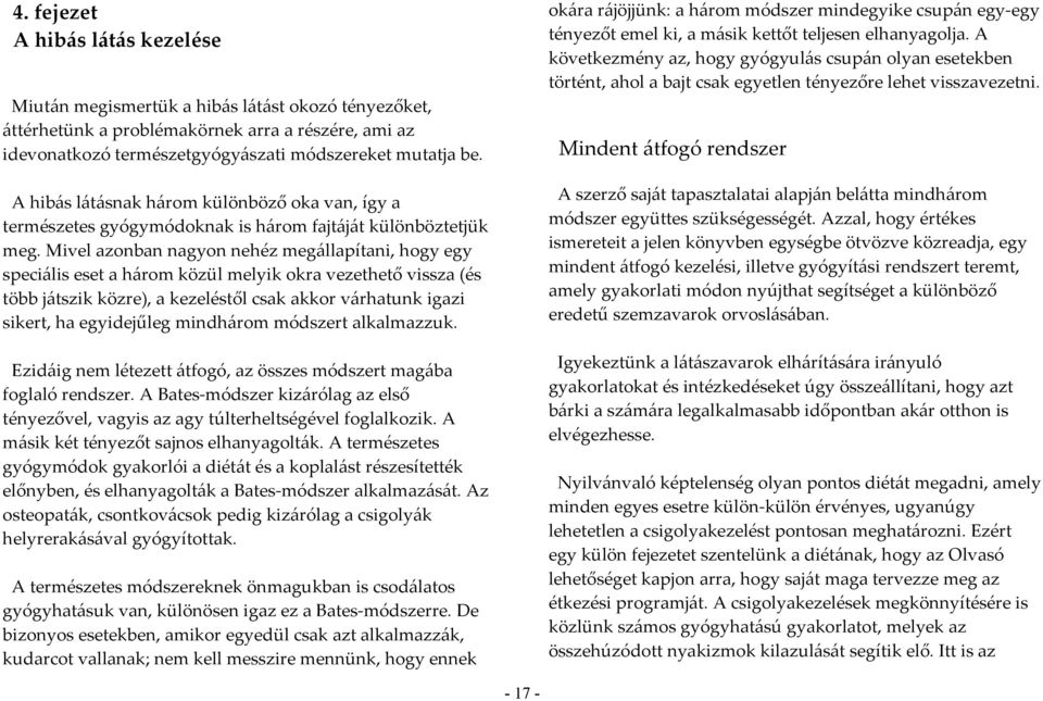 Mivel azonban nagyon nehéz megállapítani, hogy egy speciális eset a három közül melyik okra vezethető vissza (és több játszik közre), a kezeléstől csak akkor várhatunk igazi sikert, ha egyidejűleg