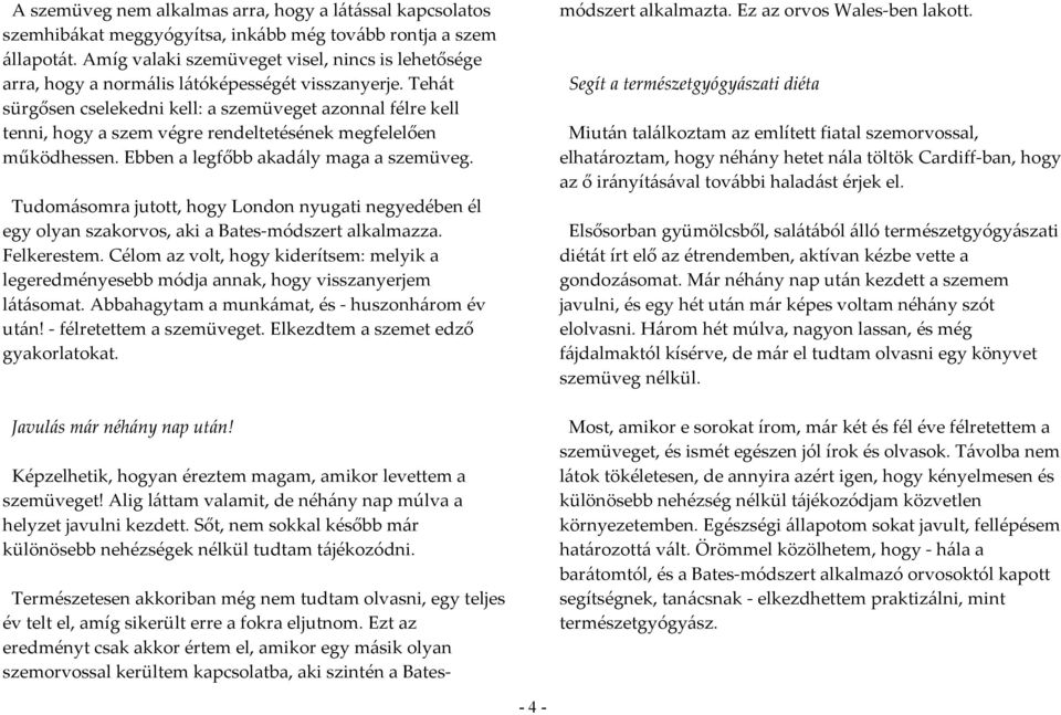 Tehát sürgősen cselekedni kell: a szemüveget azonnal félre kell tenni, hogy a szem végre rendeltetésének megfelelően működhessen. Ebben a legfőbb akadály maga a szemüveg.