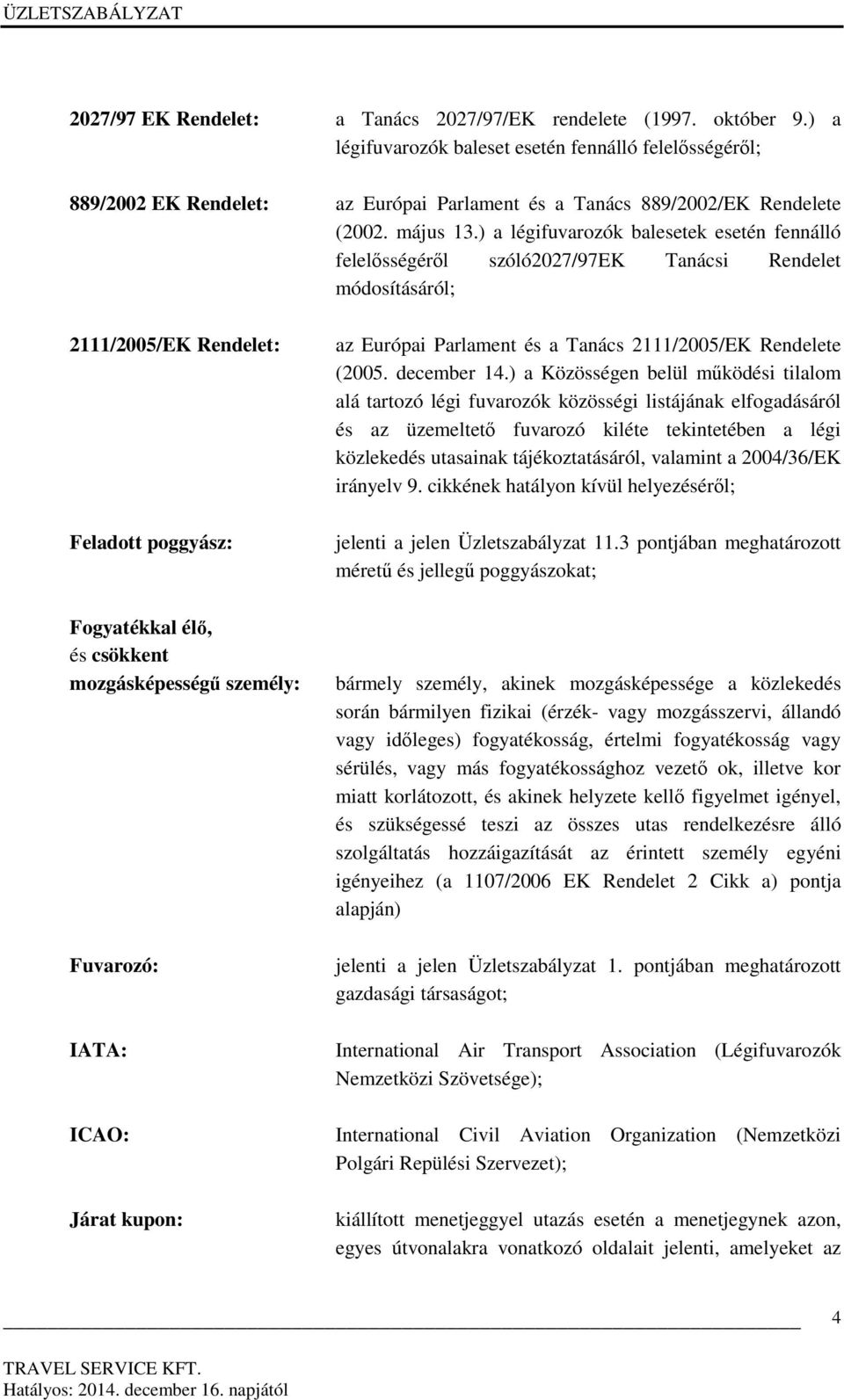 ) a légifuvarozók balesetek esetén fennálló felelősségéről szóló2027/97ek Tanácsi Rendelet módosításáról; 2111/2005/EK Rendelet: Feladott poggyász: Fogyatékkal élő, és csökkent mozgásképességű