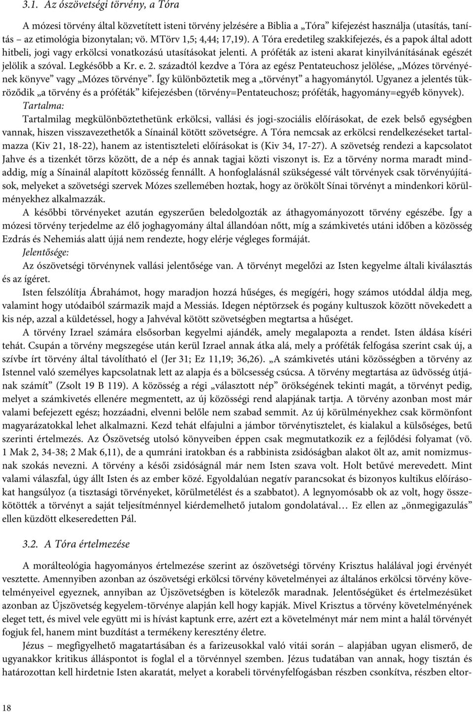 A próféták az isteni akarat kinyilvánításának egészét jelölik a szóval. Legkésőbb a Kr. e. 2. századtól kezdve a Tóra az egész Pentateuchosz jelölése, Mózes törvényének könyve vagy Mózes törvénye.