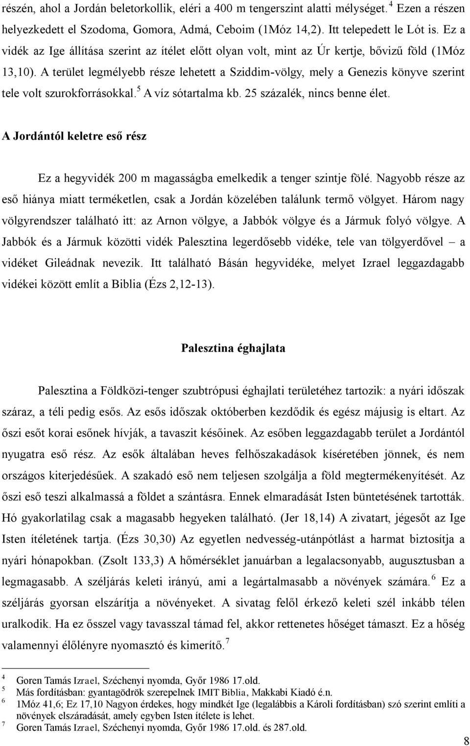 A terület legmélyebb része lehetett a Sziddim-völgy, mely a Genezis könyve szerint tele volt szurokforrásokkal. 5 A víz sótartalma kb. 25 százalék, nincs benne élet.