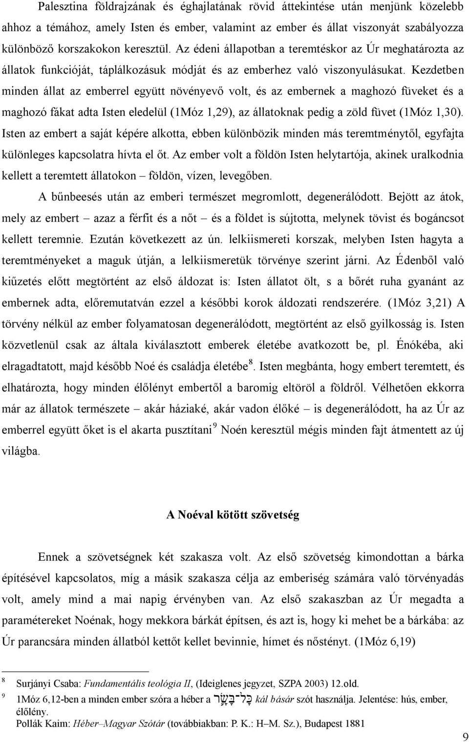 Kezdetben minden állat az emberrel együtt növényevő volt, és az embernek a maghozó füveket és a maghozó fákat adta Isten eledelül (1Móz 1,29), az állatoknak pedig a zöld füvet (1Móz 1,30).