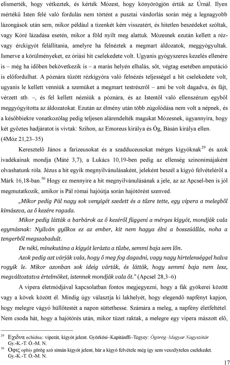 lázadása esetén, mikor a föld nyílt meg alattuk. Mózesnek ezután kellett a rézvagy érckígyót felállítania, amelyre ha felnéztek a megmart áldozatok, meggyógyultak.