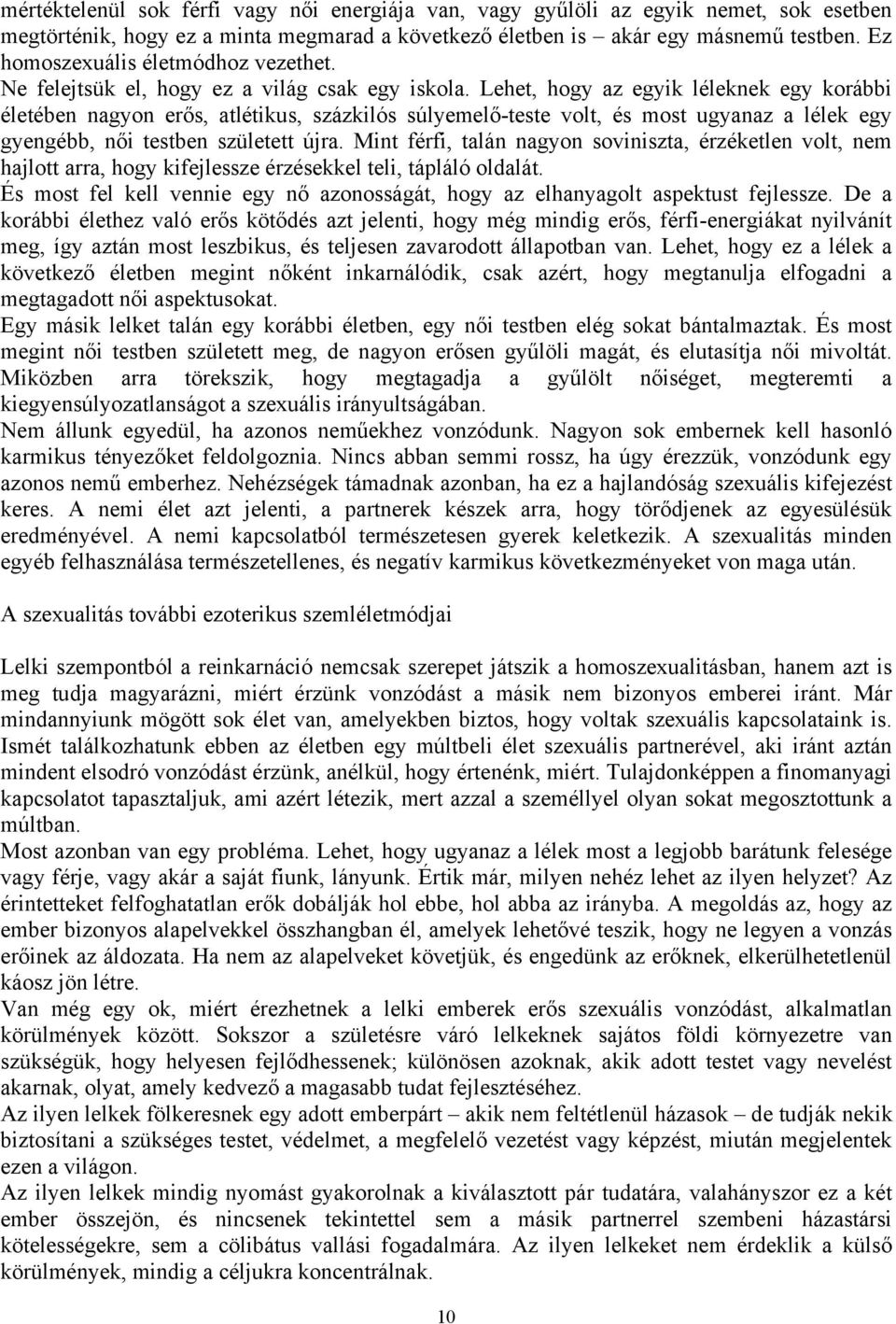 Lehet, hogy az egyik léleknek egy korábbi életében nagyon erős, atlétikus, százkilós súlyemelő-teste volt, és most ugyanaz a lélek egy gyengébb, női testben született újra.