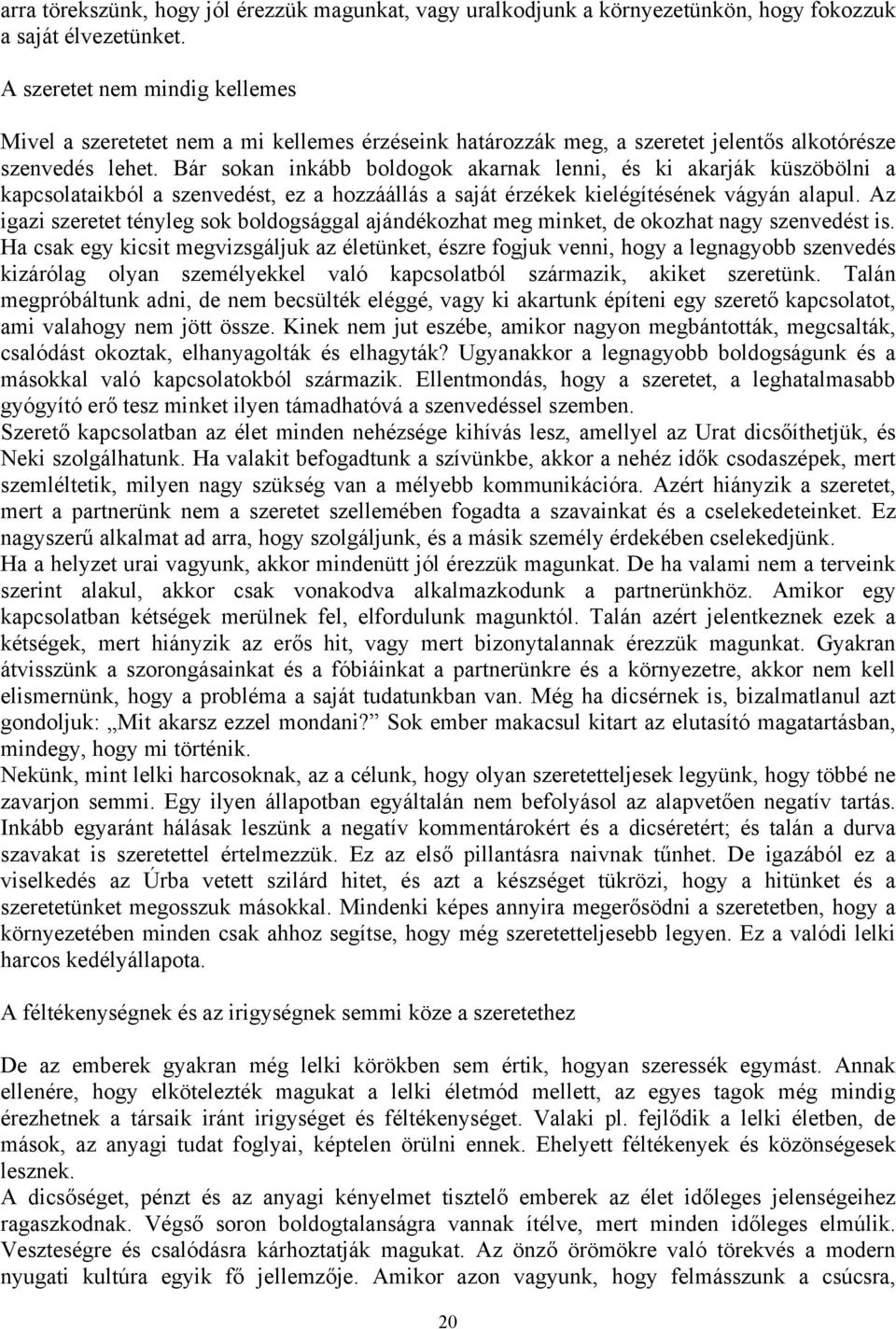 Bár sokan inkább boldogok akarnak lenni, és ki akarják küszöbölni a kapcsolataikból a szenvedést, ez a hozzáállás a saját érzékek kielégítésének vágyán alapul.