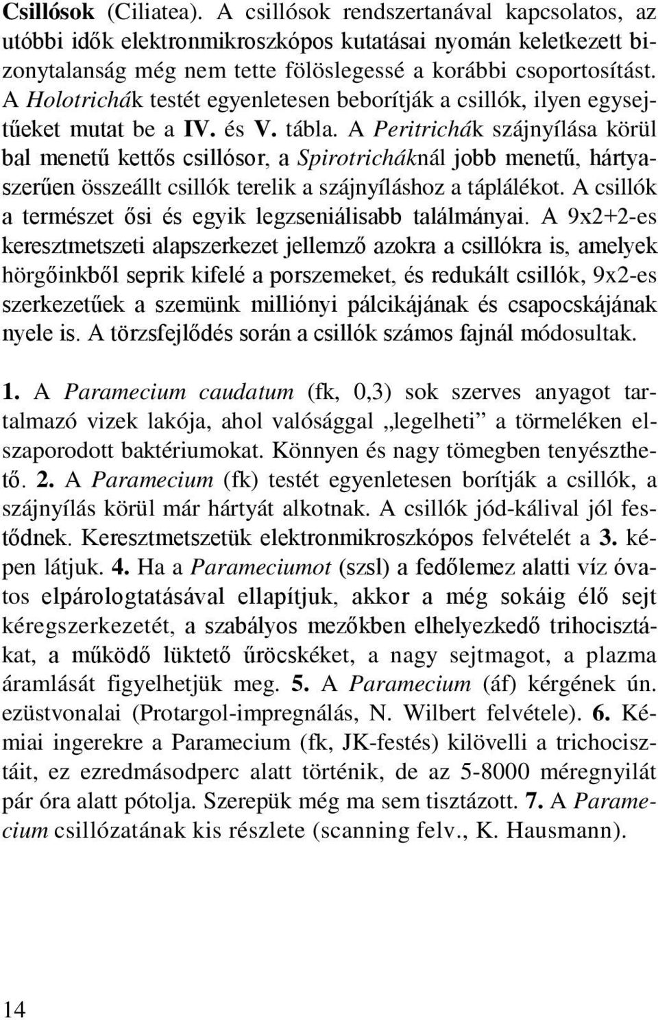 A Peritrichák szájnyílása körül bal menetű kettős csillósor, a Spirotricháknál jobb menetű, hártyaszerűen összeállt csillók terelik a szájnyíláshoz a táplálékot.