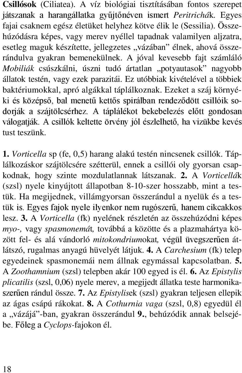 A jóval kevesebb fajt számláló Mobiliák csúszkálni, úszni tudó ártatlan potyautasok nagyobb állatok testén, vagy ezek parazitái.