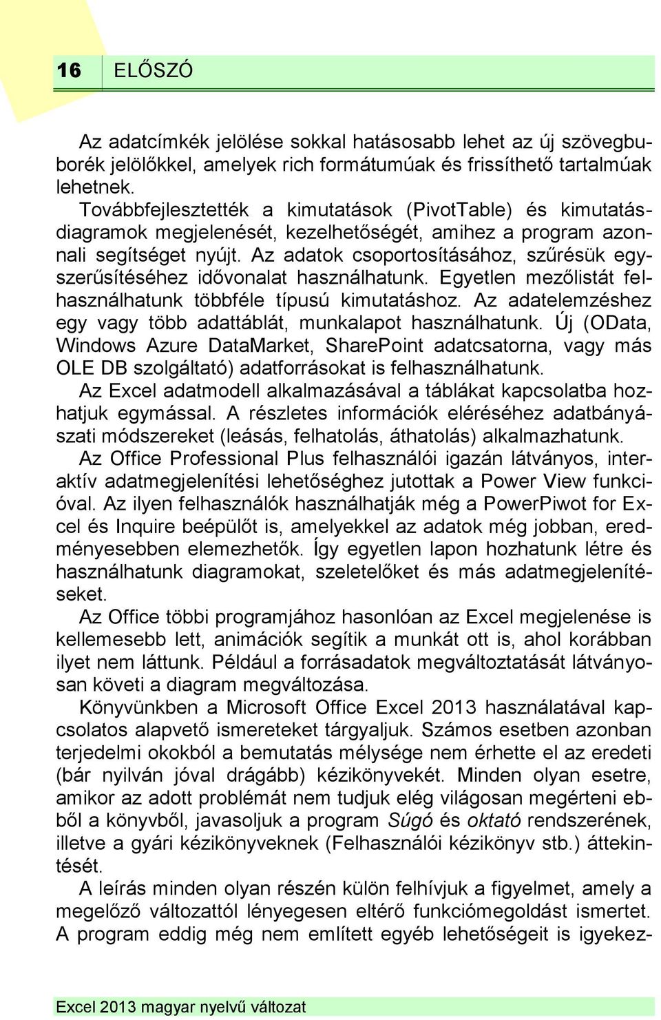 Az adatok csoportosításához, szűrésük egyszerűsítéséhez idővonalat használhatunk. Egyetlen mezőlistát felhasználhatunk többféle típusú kimutatáshoz.