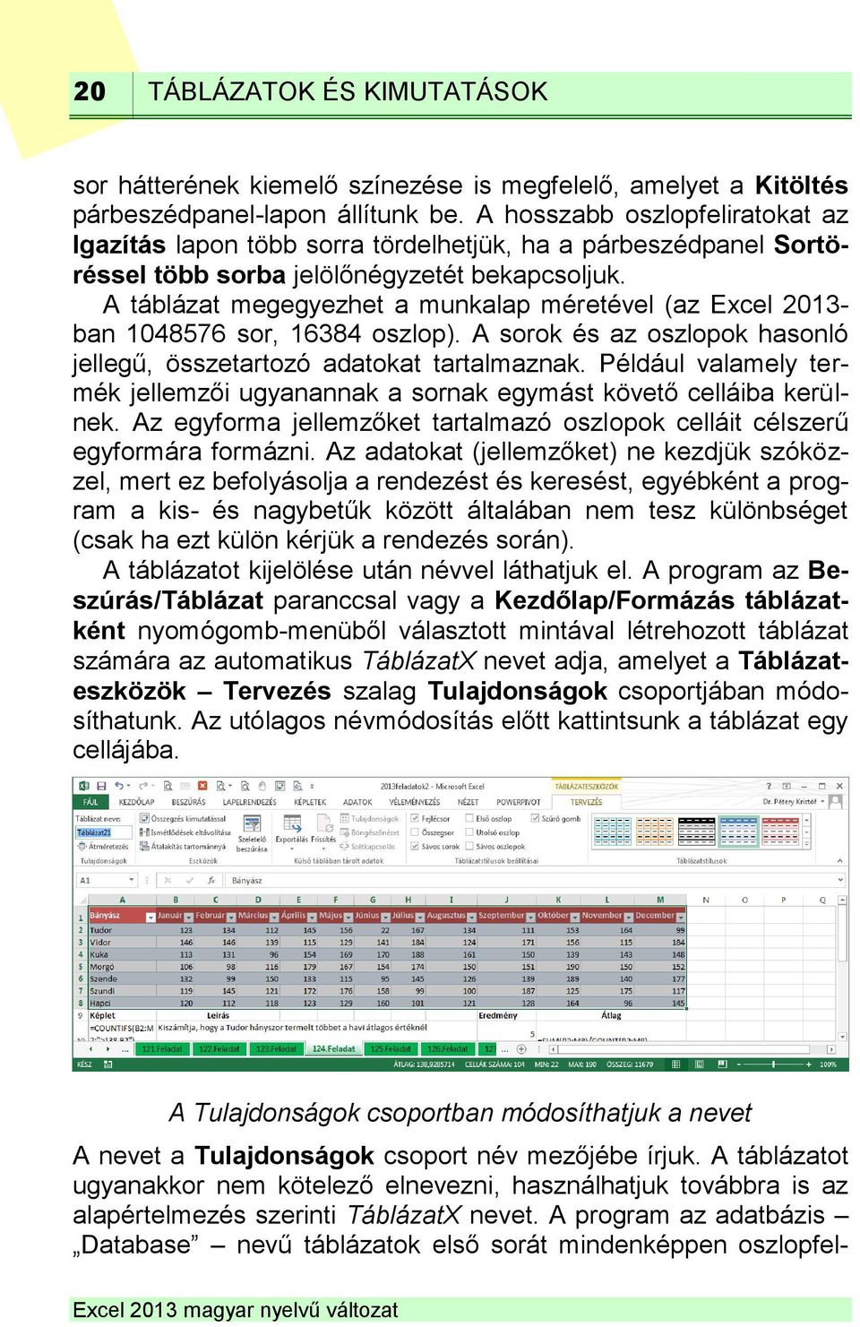 A táblázat megegyezhet a munkalap méretével (az Excel 2013- ban 1048576 sor, 16384 oszlop). A sorok és az oszlopok hasonló jellegű, összetartozó adatokat tartalmaznak.