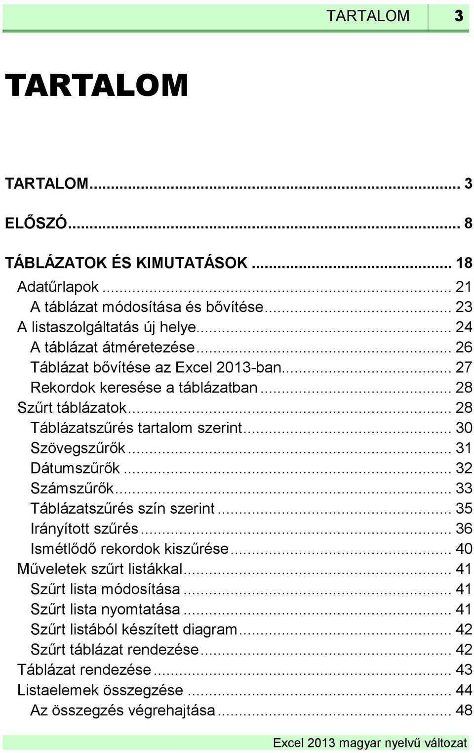 .. 30 Szövegszűrők... 31 Dátumszűrők... 32 Számszűrők... 33 Táblázatszűrés szín szerint... 35 Irányított szűrés... 36 Ismétlődő rekordok kiszűrése... 40 Műveletek szűrt listákkal.