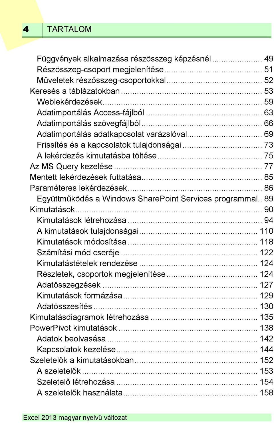 .. 73 A lekérdezés kimutatásba töltése... 75 Az MS Query kezelése... 77 Mentett lekérdezések futtatása... 85 Paraméteres lekérdezések... 86 Együttműködés a Windows SharePoint Services programmal.