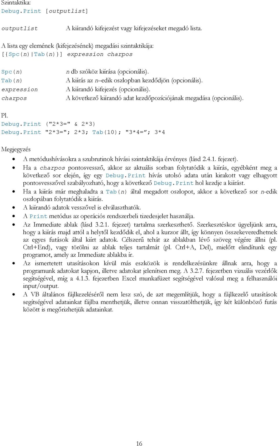 A kiírás az n edik oszlopban kezdődjön (opcionális). A kiírandó kifejezés (opcionális). A következő kiírandó adat kezdőpozíciójának megadása (opcionális). Debug.Print ("2*3=" & 2*3) Debug.