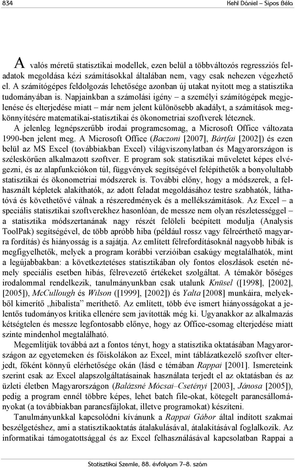 Napjainkban a számolási igény a személyi számítógépek megjelenése és elterjedése miatt már nem jelent különösebb akadályt, a számítások megkönnyítésére matematikai-statisztikai és ökonometriai