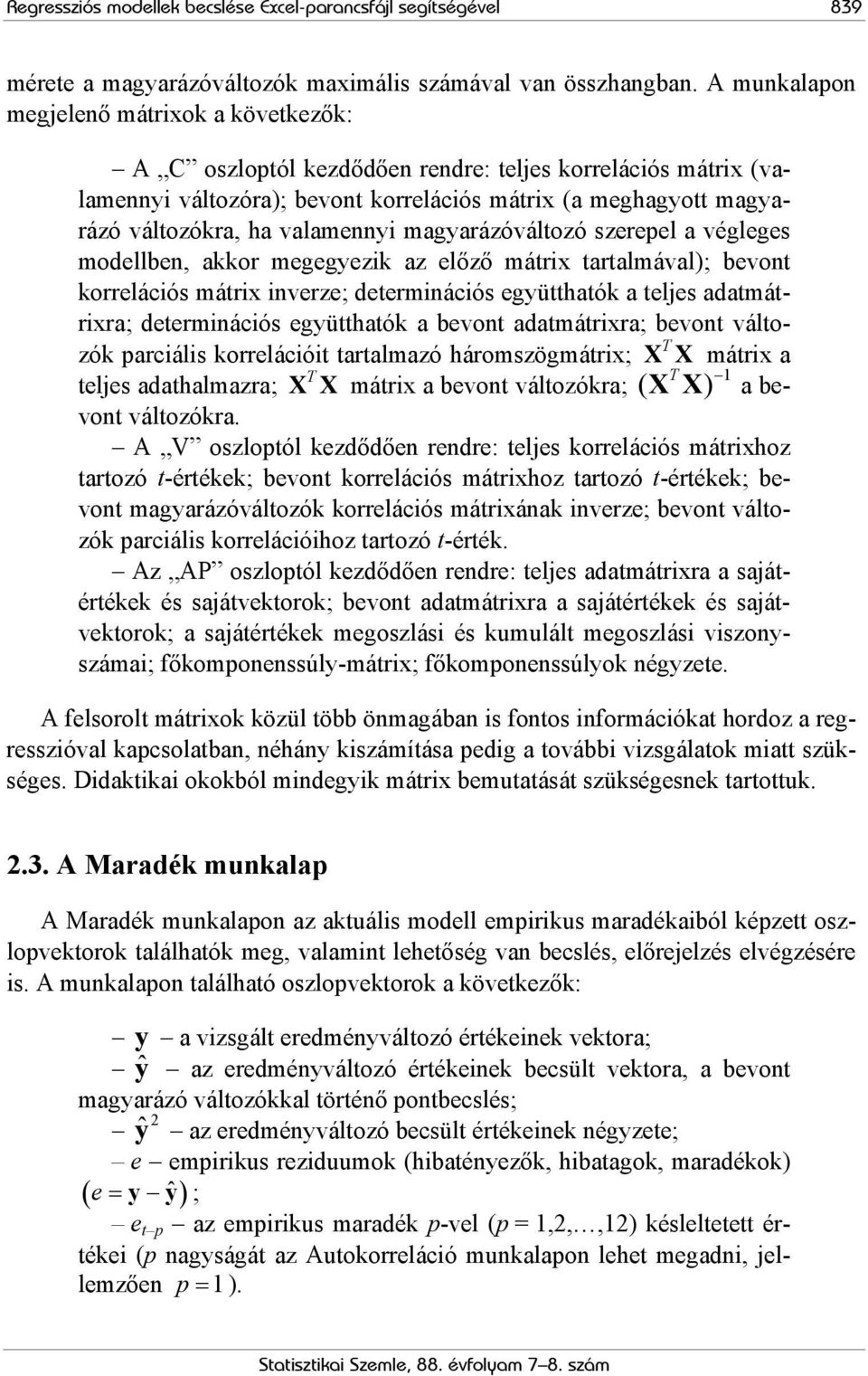 valamennyi magyarázóváltozó szerepel a végleges modellben, akkor megegyezik az előző mátrix tartalmával); bevont korrelációs mátrix inverze; determinációs együtthatók a teljes adatmátrixra;