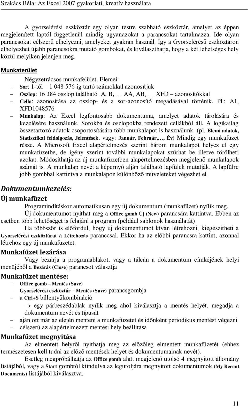 Így a Gyorselérésű eszköztáron elhelyezhet újabb parancsokra mutató gombokat, és kiválaszthatja, hogy a két lehetséges hely közül melyiken jelenjen meg. Munkaterület Négyzetrácsos munkafelület.