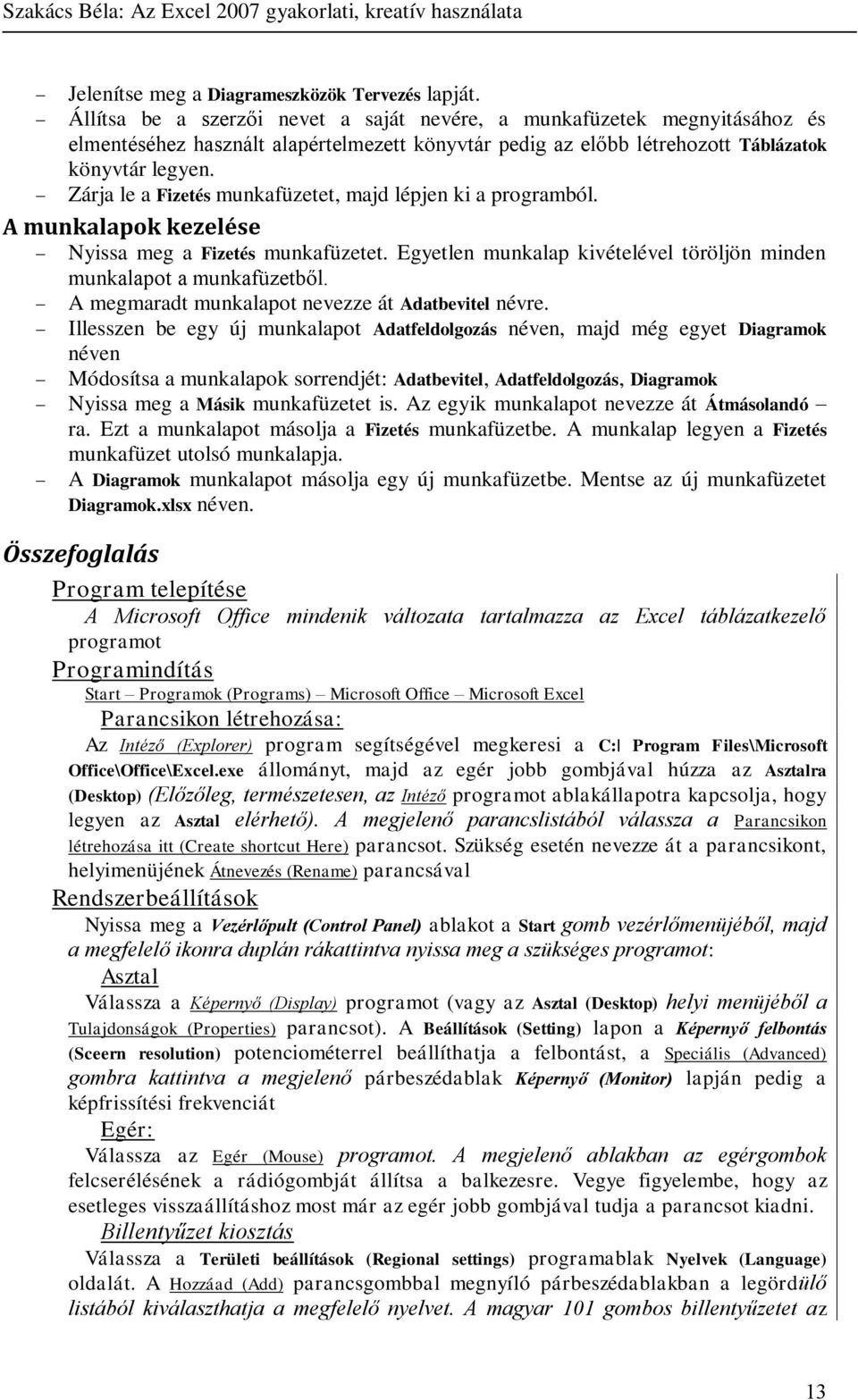 Zárja le a Fizetés munkafüzetet, majd lépjen ki a programból. A munkalapok kezelése Nyissa meg a Fizetés munkafüzetet. Egyetlen munkalap kivételével töröljön minden munkalapot a munkafüzetből.