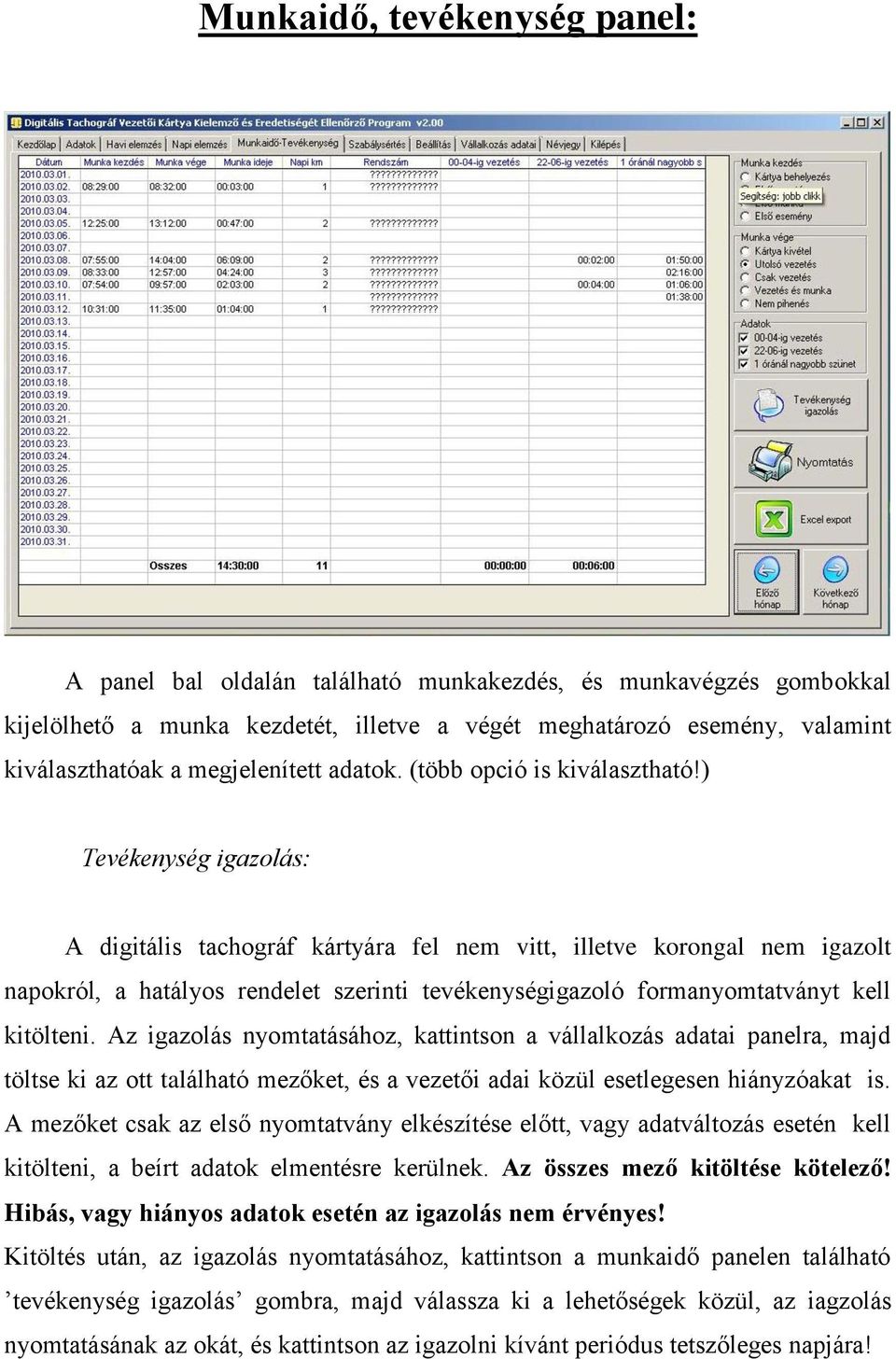 ) Tevékenység igazolás: A digitális tachográf kártyára fel nem vitt, illetve korongal nem igazolt napokról, a hatályos rendelet szerinti tevékenységigazoló formanyomtatványt kell kitölteni.