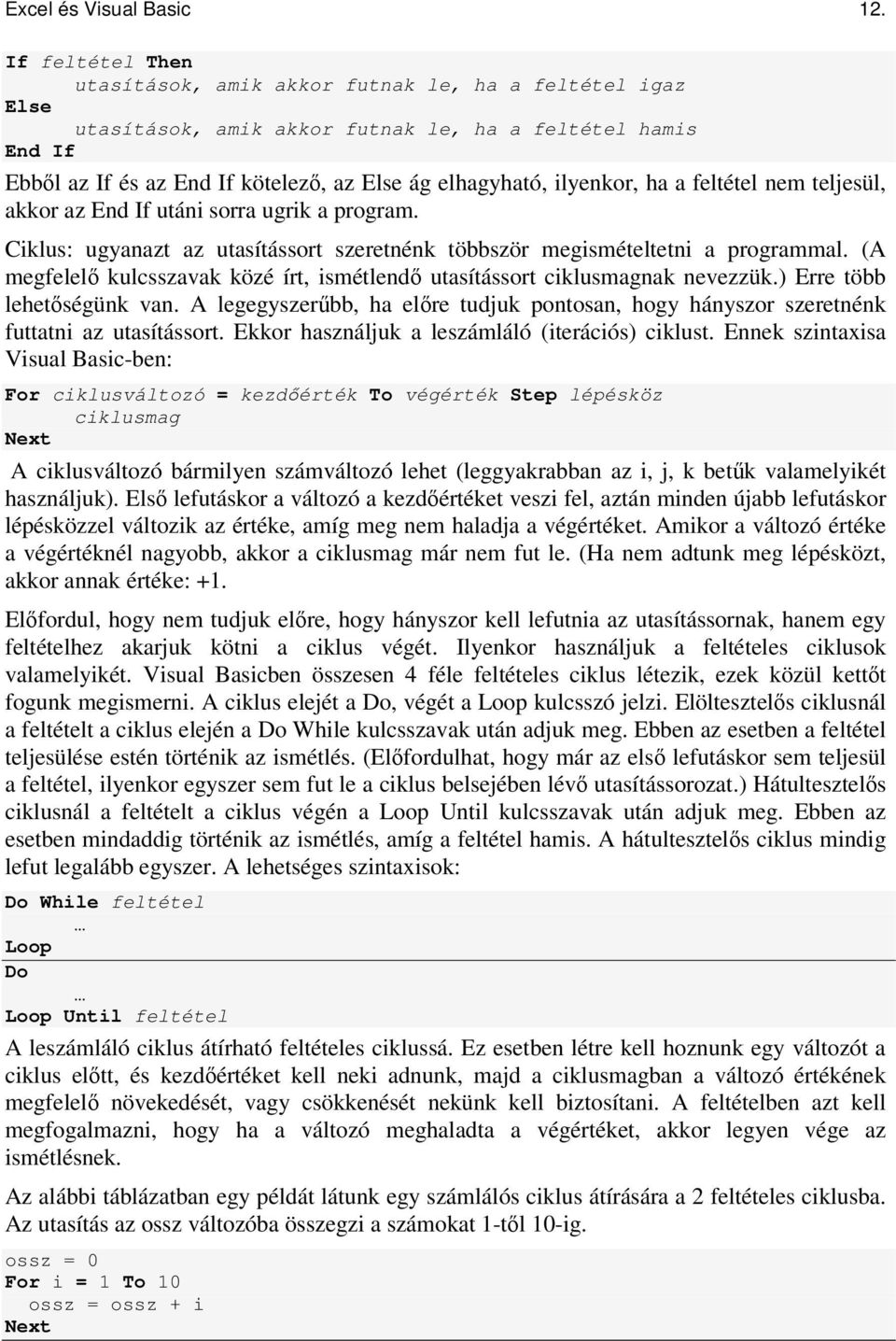 ilyenkor, ha a feltétel nem teljesül, akkor az End If utáni sorra ugrik a program. Ciklus: ugyanazt az utasítássort szeretnénk többször megismételtetni a programmal.