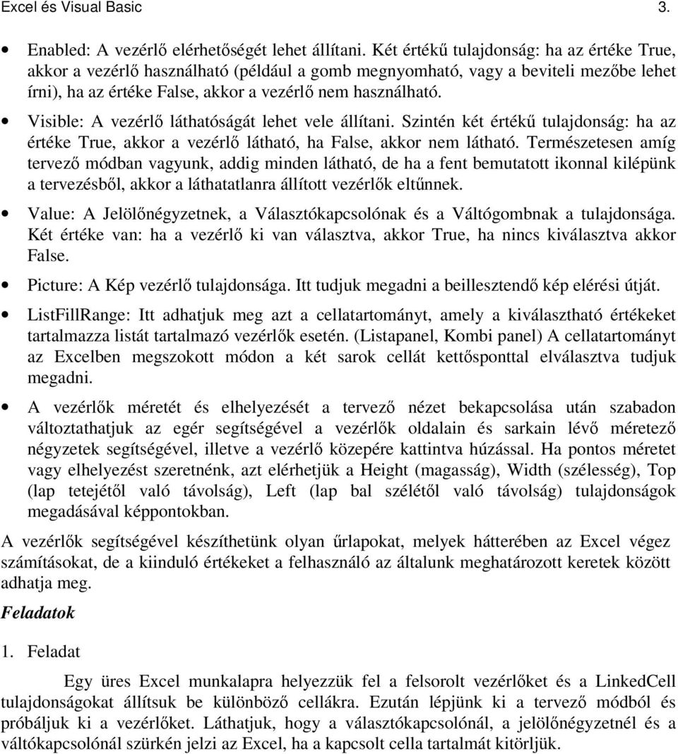 Visible: A vezérl láthatóságát lehet vele állítani. Szintén két érték tulajdonság: ha az értéke True, akkor a vezérl látható, ha False, akkor nem látható.