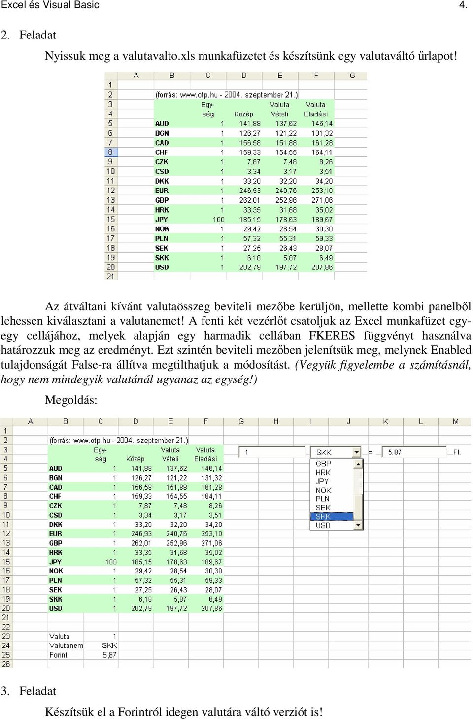 A fenti két vezérlt csatoljuk az Excel munkafüzet egyegy cellájához, melyek alapján egy harmadik cellában FKERES függvényt használva határozzuk meg az eredményt.