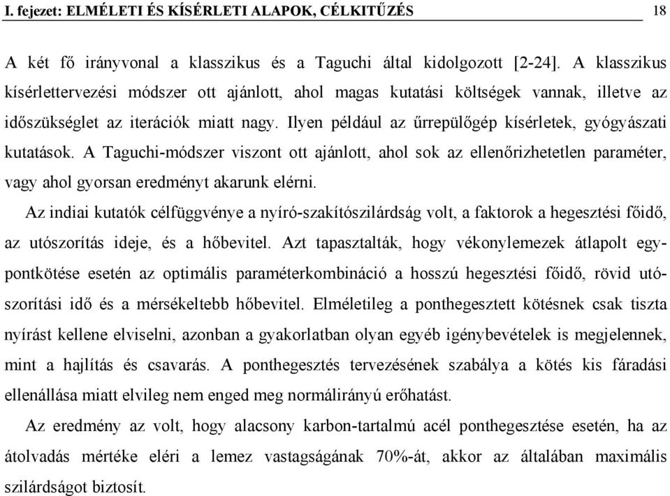 Ilyen például az űrrepülőgép kísérletek, gyógyászati kutatások. A Taguchi-módszer viszont ott ajánlott, ahol sok az ellenőrizhetetlen paraméter, vagy ahol gyorsan eredményt akarunk elérni.